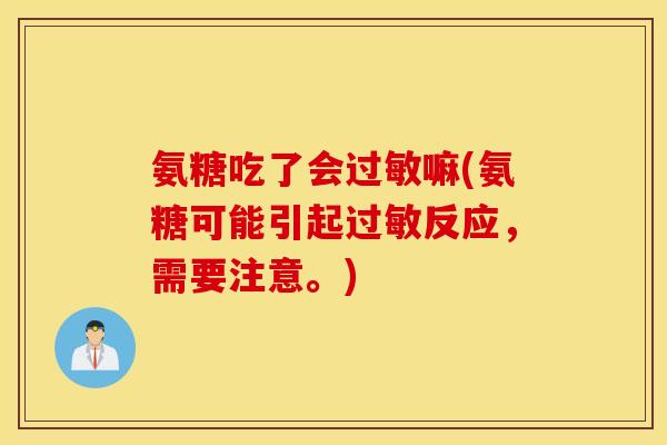 氨糖吃了会过敏嘛(氨糖可能引起过敏反应，需要注意。)