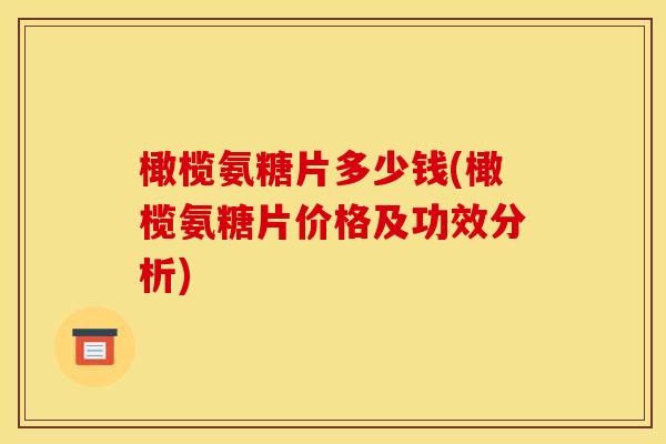 橄榄氨糖片多少钱(橄榄氨糖片价格及功效分析)