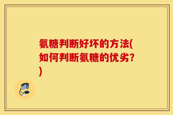 氨糖判断好坏的方法(如何判断氨糖的优劣？)