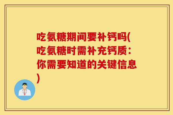 吃氨糖期间要补钙吗(吃氨糖时需补充钙质：你需要知道的关键信息)