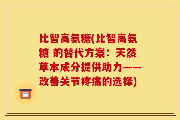 比智高氨糖(比智高氨糖 的替代方案：天然草本成分提供助力——改善关节疼痛的选择)