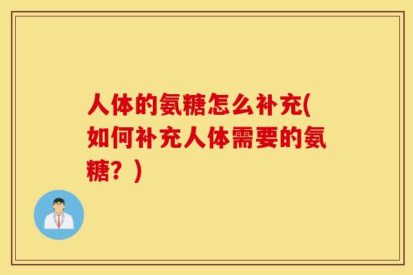 人体的氨糖怎么补充(如何补充人体需要的氨糖？)