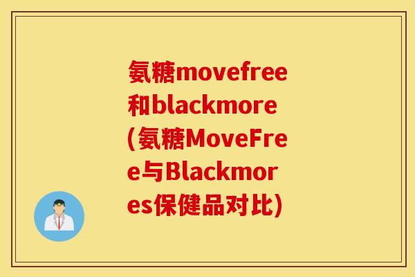 氨糖movefree和blackmore(氨糖MoveFree与Blackmores保健品对比)