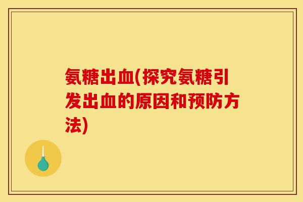 氨糖出血(探究氨糖引发出血的原因和预防方法)