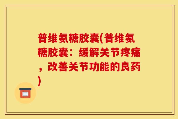 普维氨糖胶囊(普维氨糖胶囊：缓解关节疼痛，改善关节功能的良药)