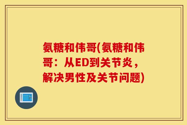 氨糖和伟哥(氨糖和伟哥：从ED到关节炎，解决男性及关节问题)