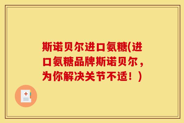 斯诺贝尔进口氨糖(进口氨糖品牌斯诺贝尔，为你解决关节不适！)