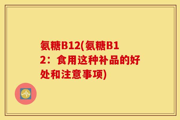 氨糖B12(氨糖B12：食用这种补品的好处和注意事项)