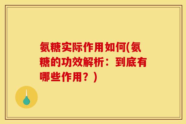 氨糖实际作用如何(氨糖的功效解析:到底有哪些作用?) 氨糖实际作用如何(氨糖的功效解析:到底有哪些作用?)