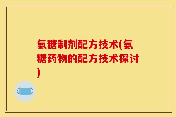 氨糖制剂配方技术(氨糖药物的配方技术探讨) 氨糖制剂配方技术(氨糖药物的配方技术探讨)
