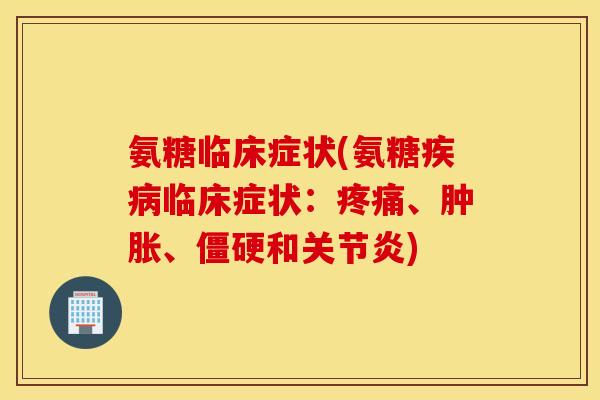 氨糖临床症状(氨糖疾病临床症状：疼痛、肿胀、僵硬和关节炎)