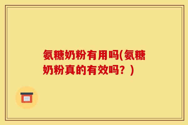 氨糖奶粉有用吗(氨糖奶粉真的有效吗？)