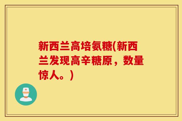 新西兰高培氨糖(新西兰发现高辛糖原，数量惊人。)