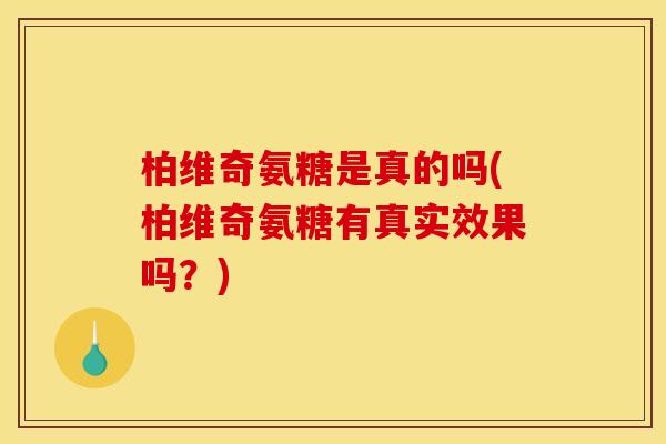 柏维奇氨糖是真的吗(柏维奇氨糖有真实效果吗？)