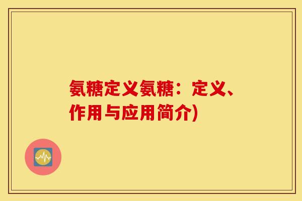 氨糖定义氨糖：定义、作用与应用简介)