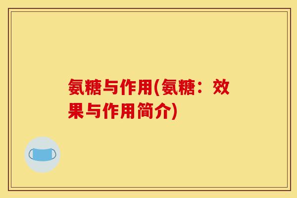 氨糖与作用(氨糖：效果与作用简介)
