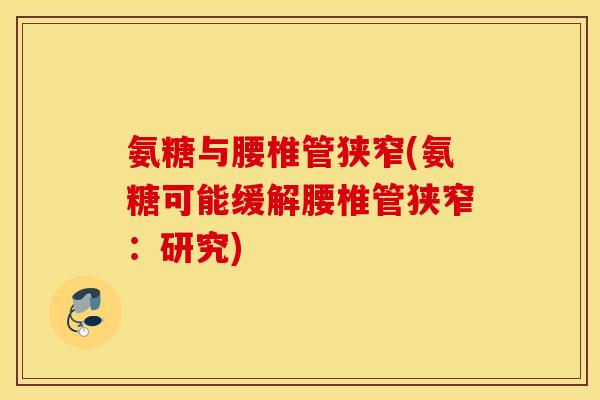 氨糖与腰椎管狭窄(氨糖可能缓解腰椎管狭窄:研究) 氨糖与腰椎管狭窄(氨糖可能缓解腰椎管狭窄:研究)