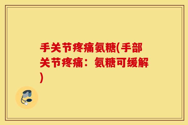 手关节疼痛氨糖(手部关节疼痛：氨糖可缓解)