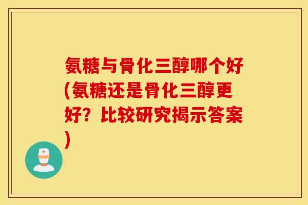 氨糖与骨化三醇哪个好(氨糖还是骨化三醇更好？比较研究揭示答案)