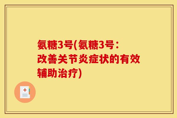 氨糖3号(氨糖3号：改善关节炎症状的有效辅助治疗)