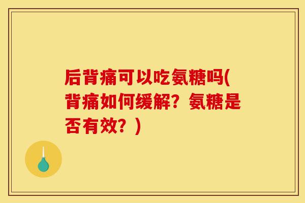 后背痛可以吃氨糖吗(背痛如何缓解？氨糖是否有效？)