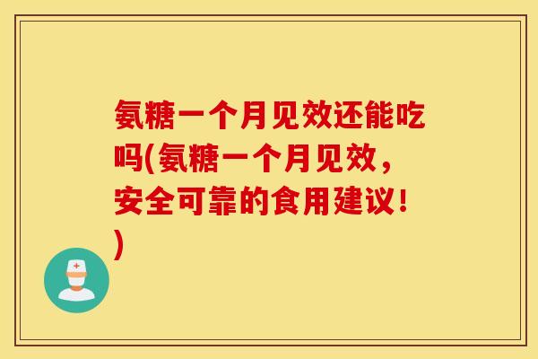 氨糖一个月见效还能吃吗(氨糖一个月见效，安全可靠的食用建议！)