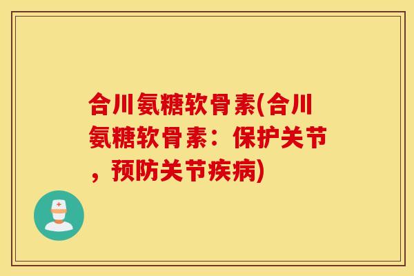 合川氨糖软骨素(合川氨糖软骨素:保护关节,预防关节疾病) 合川氨糖软骨素(合川氨糖软骨素:保护关节,预防关节疾病)