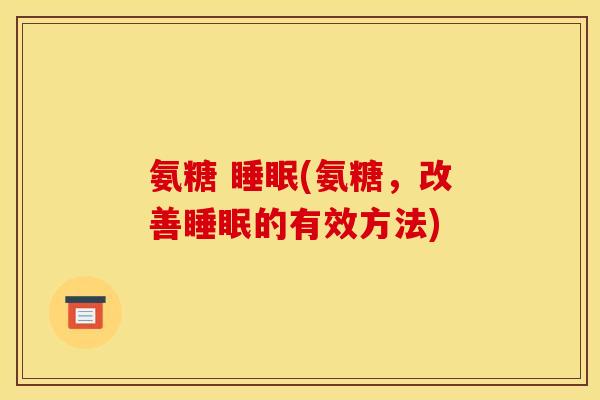 氨糖 睡眠(氨糖，改善睡眠的有效方法)