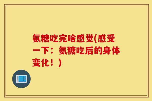 氨糖吃完啥感觉(感受一下：氨糖吃后的身体变化！)
