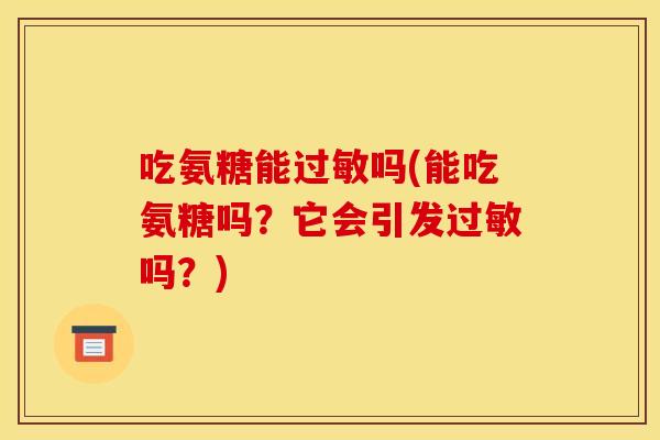 吃氨糖能过敏吗(能吃氨糖吗？它会引发过敏吗？)