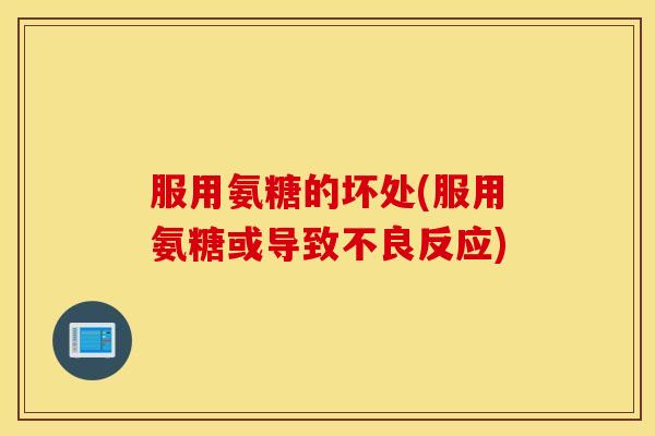 服用氨糖的坏处(服用氨糖或导致不良反应)