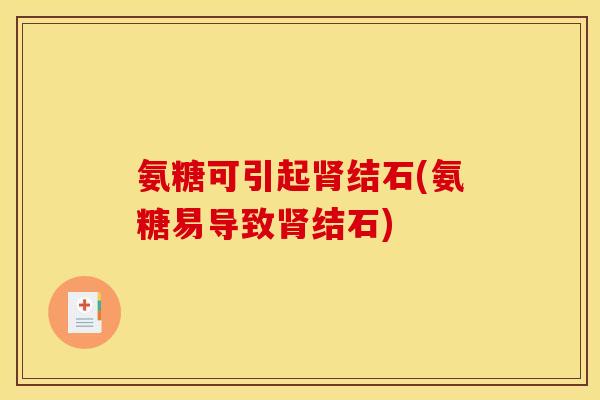 氨糖可引起肾结石(氨糖易导致肾结石)