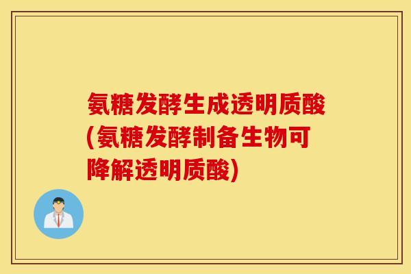 氨糖发酵生成透明质酸(氨糖发酵制备生物可降解透明质酸)