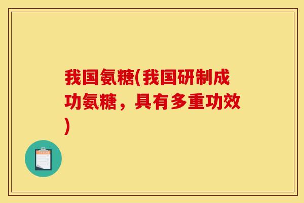 我国氨糖(我国研制成功氨糖，具有多重功效)