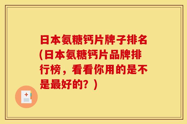 日本氨糖钙片牌子排名(日本氨糖钙片品牌排行榜，看看你用的是不是最好的？)