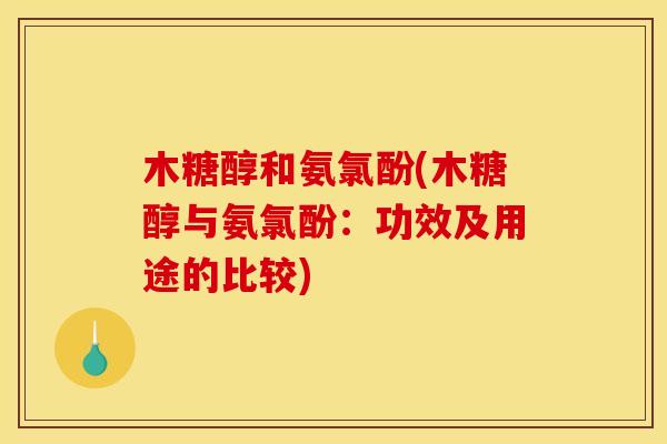 木糖醇和氨氯酚(木糖醇与氨氯酚：功效及用途的比较)