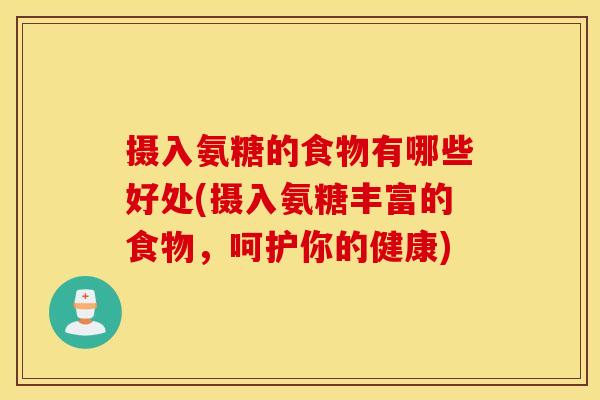摄入氨糖的食物有哪些好处(摄入氨糖丰富的食物，呵护你的健康)