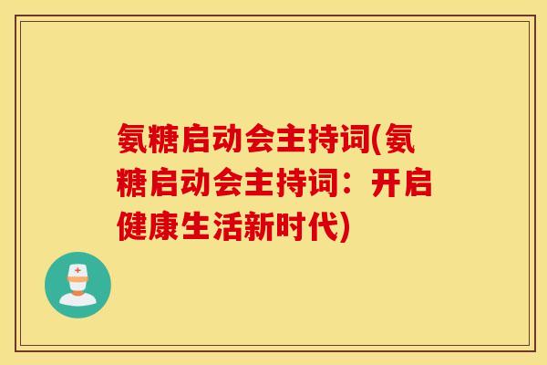 氨糖启动会主持词(氨糖启动会主持词:开启健康生活新时代) 氨糖启动会主持词(氨糖启动会主持词:开启健康生活新时代)