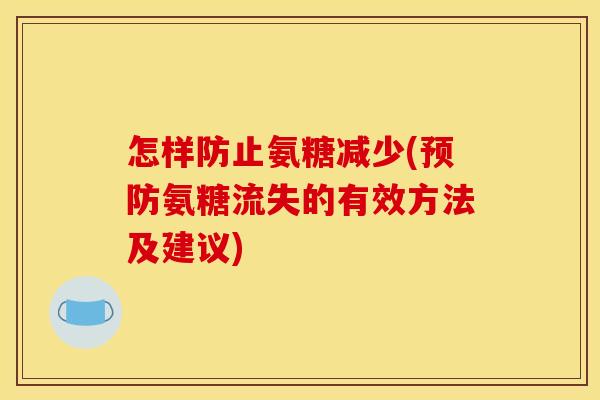 怎样防止氨糖减少(预防氨糖流失的有效方法及建议)