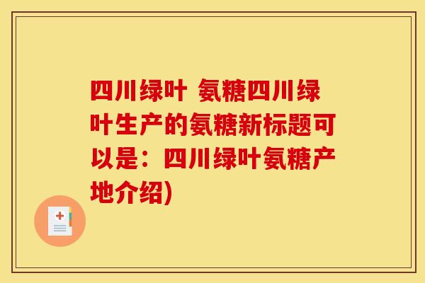 四川绿叶 氨糖四川绿叶生产的氨糖新标题可以是：四川绿叶氨糖产地介绍)