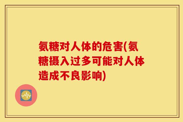 氨糖对人体的危害(氨糖摄入过多可能对人体造成不良影响)