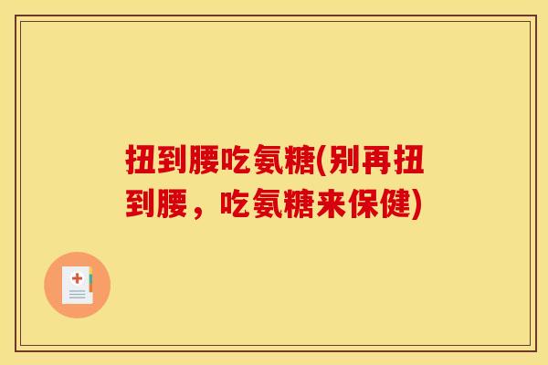 扭到腰吃氨糖(别再扭到腰，吃氨糖来保健)