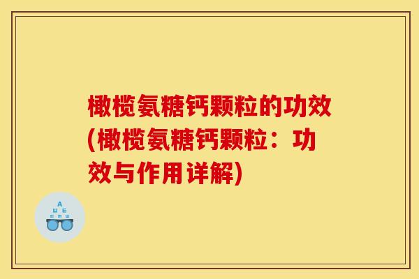 橄榄氨糖钙颗粒的功效(橄榄氨糖钙颗粒：功效与作用详解)