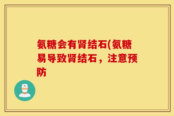 氨糖会有肾结石(氨糖易导致肾结石，注意预防