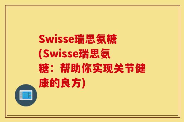 Swisse瑞思氨糖(Swisse瑞思氨糖：帮助你实现关节健康的良方)