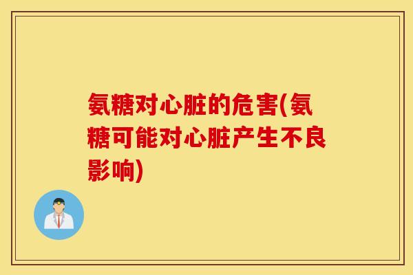 氨糖对心脏的危害(氨糖可能对心脏产生不良影响)