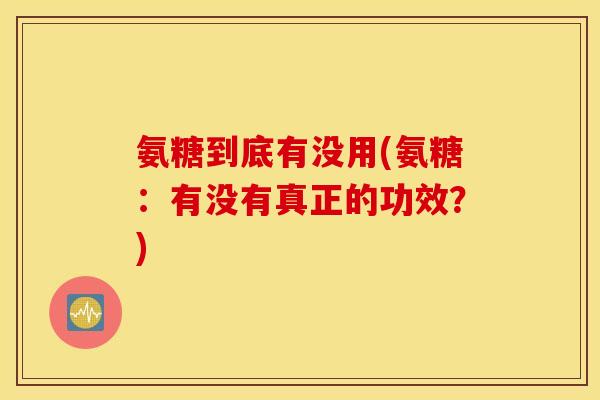 氨糖到底有没用(氨糖：有没有真正的功效？)