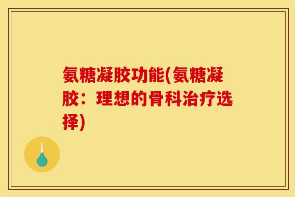 氨糖凝胶功能(氨糖凝胶：理想的骨科治疗选择)