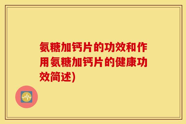 氨糖加钙片的功效和作用氨糖加钙片的健康功效简述)