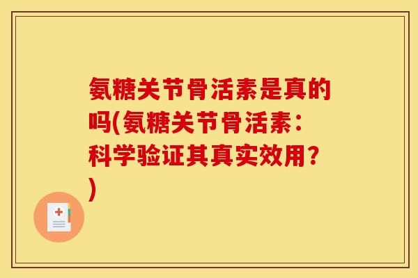 氨糖关节骨活素是真的吗(氨糖关节骨活素：科学验证其真实效用？)